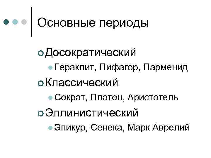 Основные периоды  Досократический  Гераклит,  Пифагор, Парменид  Классический  Сократ, 