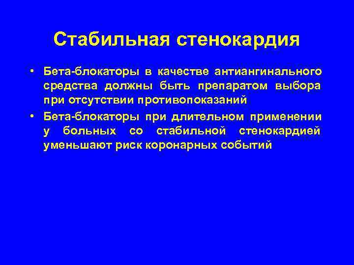  Стабильная стенокардия • Бета-блокаторы в качестве антиангинального  средства должны быть препаратом