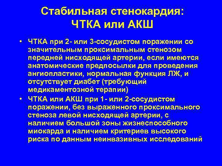   Стабильная стенокардия:  ЧТКА или АКШ • ЧТКА при 2 - или