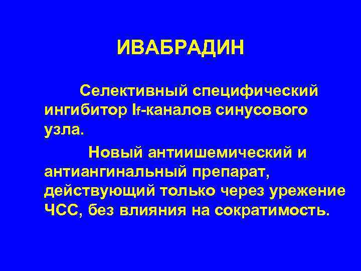   ИВАБРАДИН Селективный специфический ингибитор If-каналов синусового узла.  Новый антиишемический и антиангинальный