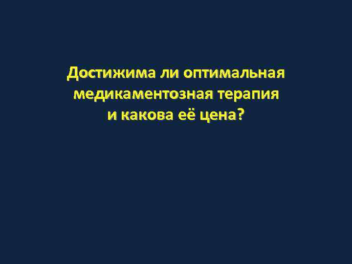 Достижима ли оптимальная медикаментозная терапия и какова её цена? 