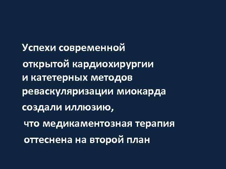 Успехи современной открытой кардиохирургии и катетерных методов реваскуляризации миокарда создали иллюзию, что медикаментозная терапия