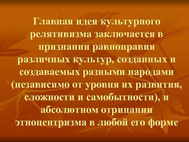 Главная идея культурного релятивизма заключается в признании равноправия различных культур, созданных и Главная идея культурного релятивизма заключается в признании равноправия различных культур, созданных и