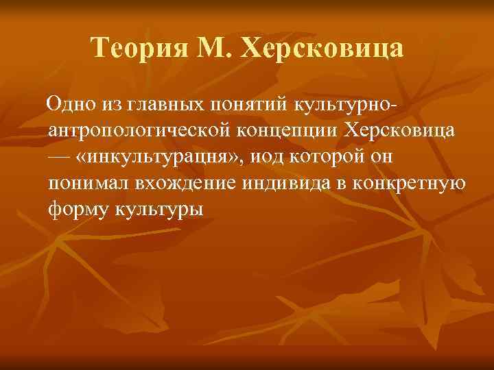 Теория М. Херсковица Одно из главных понятий культурно- антропологической концепции Херсковица Теория М. Херсковица Одно из главных понятий культурно- антропологической концепции Херсковица