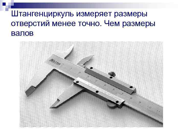 Штангенциркуль измеряет размеры отверстий менее точно. Чем размеры валов 