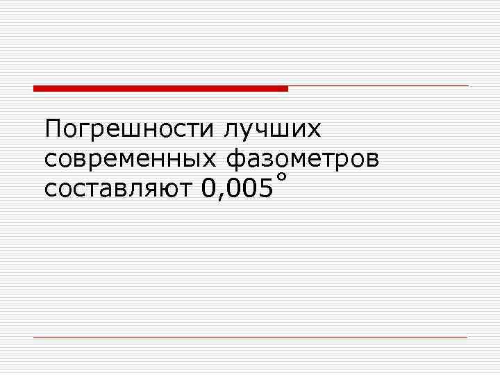 Погрешности лучших современных фазометров составляют 0, 005˚ Погрешности лучших современных фазометров составляют 0, 005˚