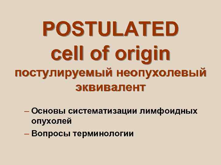   POSTULATED cell of origin постулируемый неопухолевый   эквивалент – Основы систематизации