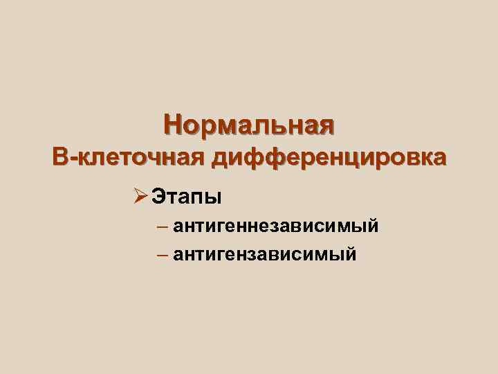   Нормальная В-клеточная дифференцировка Ø Этапы  – антигеннезависимый  – антигензависимый 