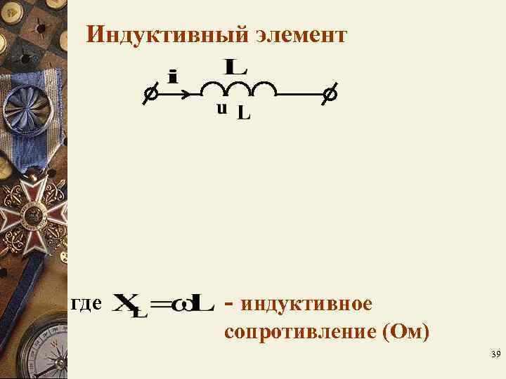 Индуктивный элемент где - индуктивное сопротивление (Ом) Индуктивный элемент где - индуктивное сопротивление (Ом)