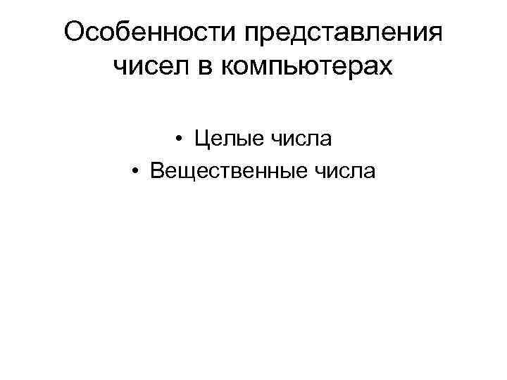 Особенности представления чисел в компьютерах • Целые числа • Вещественные числа Особенности представления чисел в компьютерах • Целые числа • Вещественные числа