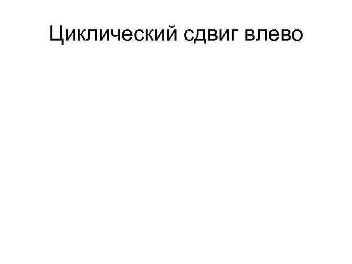 Циклический сдвиг влево Циклический сдвиг влево