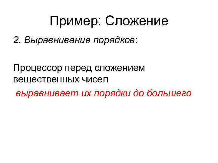 Пример: Сложение 2. Выравнивание порядков: Процессор перед сложением вещественных чисел выравнивает Пример: Сложение 2. Выравнивание порядков: Процессор перед сложением вещественных чисел выравнивает