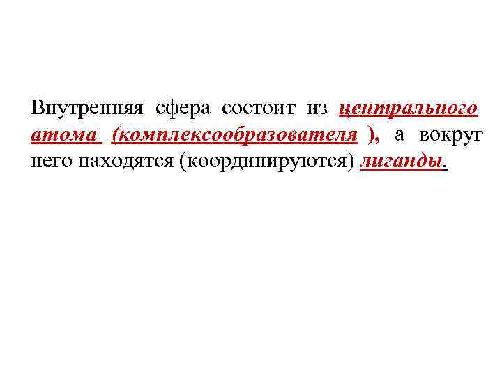 Внутренняя сфера состоит из центрального атома (комплексообразователя ), а вокруг него находятся (координируются) лиганды.