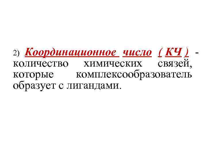 2)Координационное число ( КЧ ) - количество химических связей, которые комплексообразователь образует с лигандами.