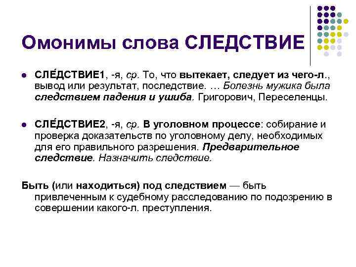 Омонимы слова СЛЕДСТВИЕ l  СЛЕ ДСТВИЕ 1, -я, ср. То, что вытекает, следует
