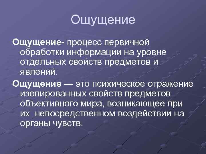   Ощущение- процесс первичной  обработки информации на уровне  отдельных свойств предметов