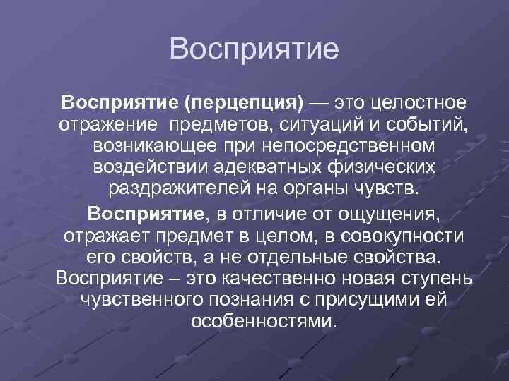   Восприятие (перцепция) — это целостное отражение предметов, ситуаций и событий,  возникающее