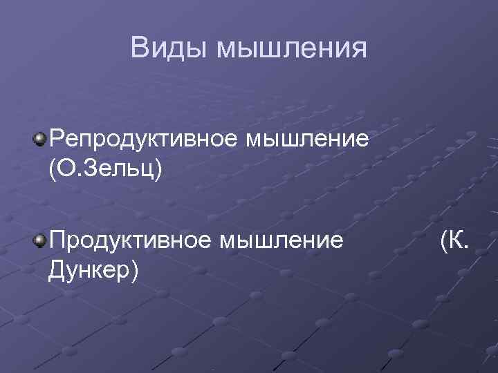  Виды мышления Репродуктивное мышление (О. Зельц) Продуктивное мышление (К. Дункер) 