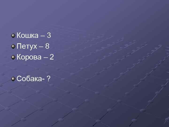 Кошка – 3 Петух – 8 Корова – 2 Собака- ? 