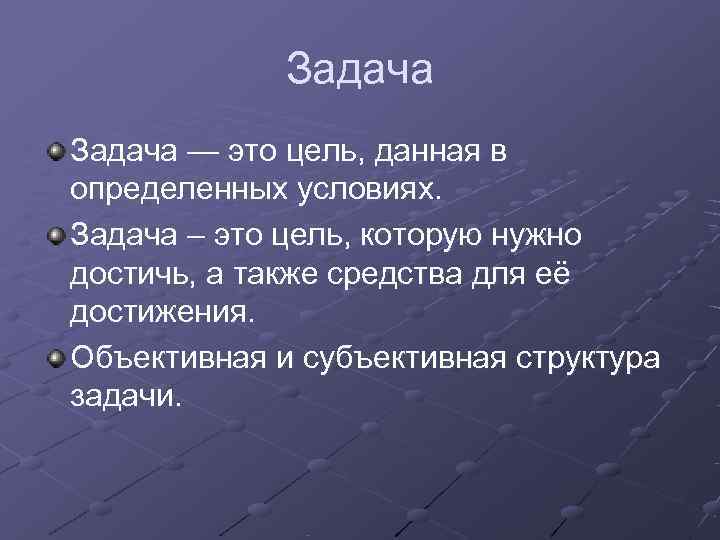    Задача — это цель, данная в определенных условиях. Задача – это