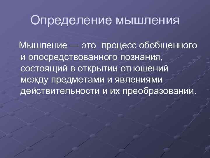 Определение мышления Мышление — это процесс обобщенного и опосредствованного познания, состоящий в открытии