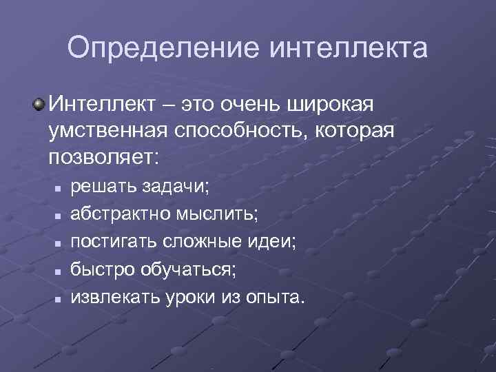   Определение интеллекта Интеллект – это очень широкая умственная способность, которая позволяет: n