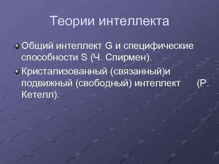  Теории интеллекта Общий интеллект G и специфические способности S (Ч. Спирмен). Кристализованный (связанный)и
