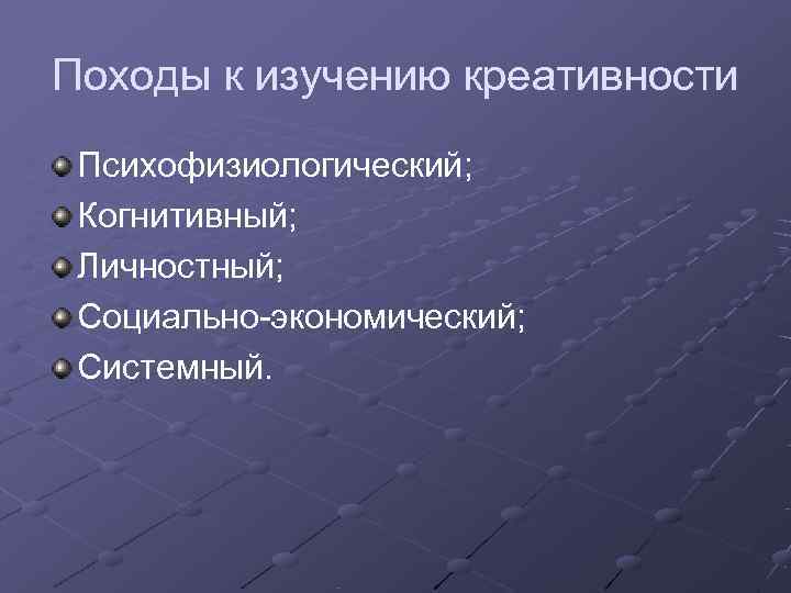 Походы к изучению креативности Психофизиологический;  Когнитивный;  Личностный;  Социально-экономический;  Системный. 