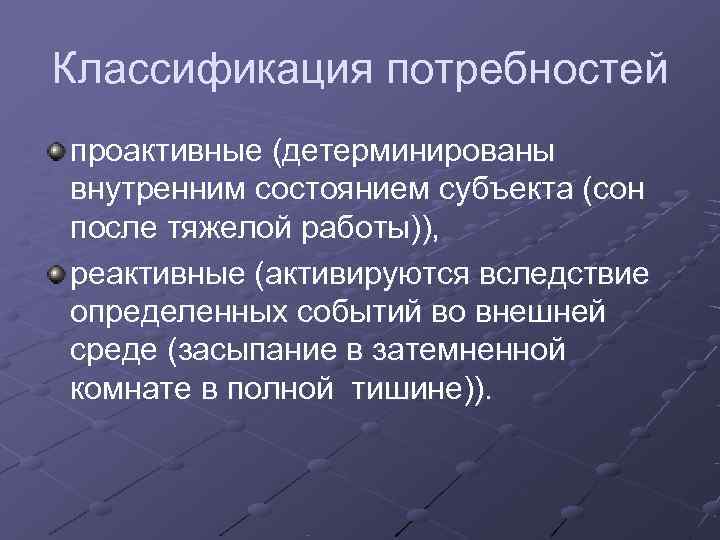 Классификация потребностей проактивные (детерминированы внутренним состоянием субъекта (сон после тяжелой работы)), реактивные (активируются вследствие