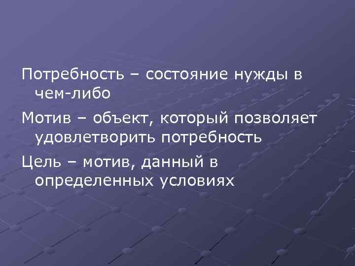 Потребность – состояние нужды в чем-либо Мотив – объект, который позволяет удовлетворить потребность Цель