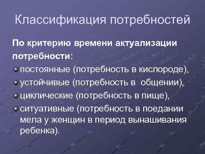 Классификация потребностей По критерию времени актуализации потребности:  постоянные (потребность в кислороде),  устойчивые