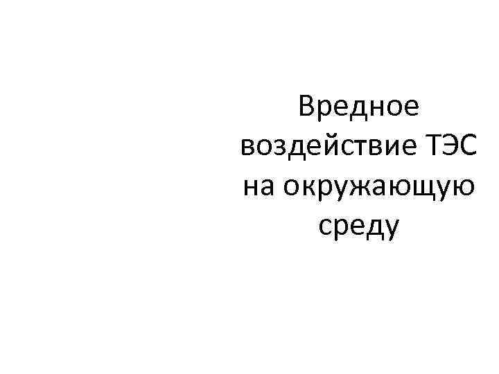   Вредное воздействие ТЭС на окружающую среду 