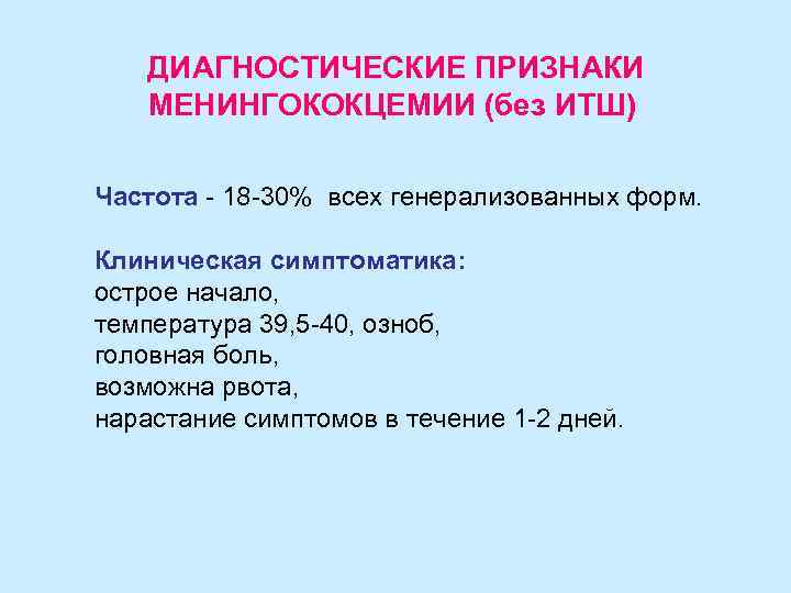   ДИАГНОСТИЧЕСКИЕ ПРИЗНАКИ МЕНИНГОКОКЦЕМИИ (без ИТШ) Частота - 18 -30% всех генерализованных форм.