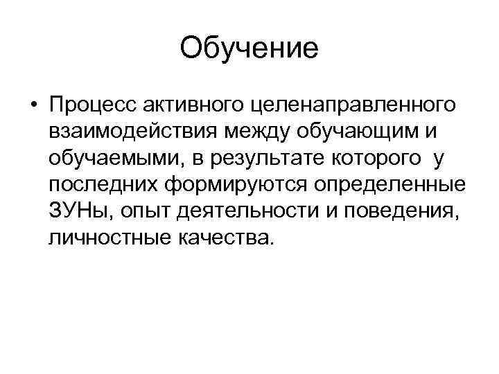    Обучение • Процесс активного целенаправленного  взаимодействия между обучающим и 