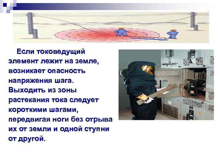   Если токоведущий элемент лежит на земле, возникает опасность напряжения шага. Выходить из