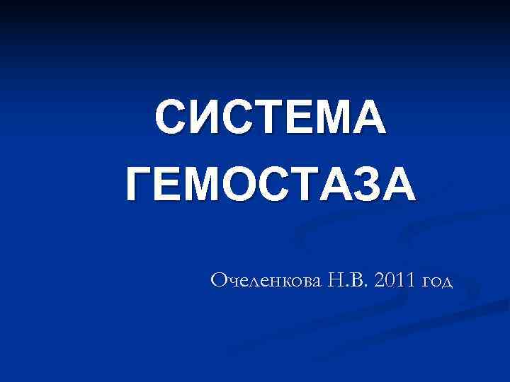  СИСТЕМА ГЕМОСТАЗА  Очеленкова Н. В. 2011 год 
