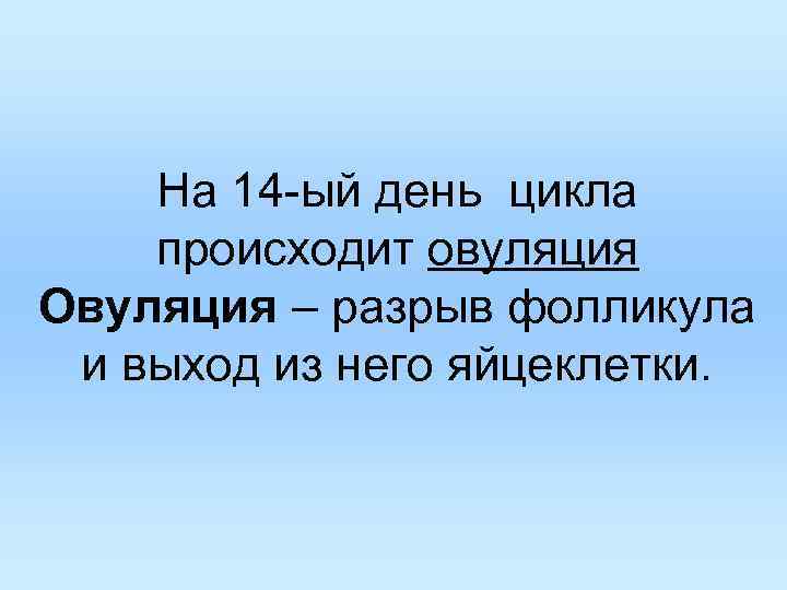 На 14 -ый день цикла происходит овуляция Овуляция – разрыв фолликула и выход из