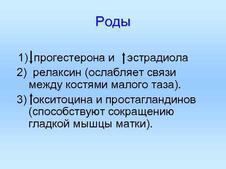 Роды 1) прогестерона и эстрадиола 2) релаксин (ослабляет связи между костями малого таза). 3)