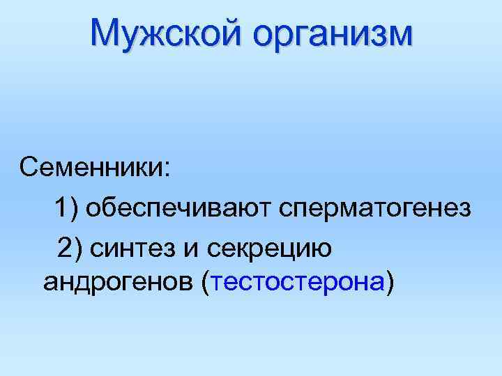 Мужской организм Семенники: 1) обеспечивают сперматогенез 2) синтез и секрецию андрогенов (тестостерона) 