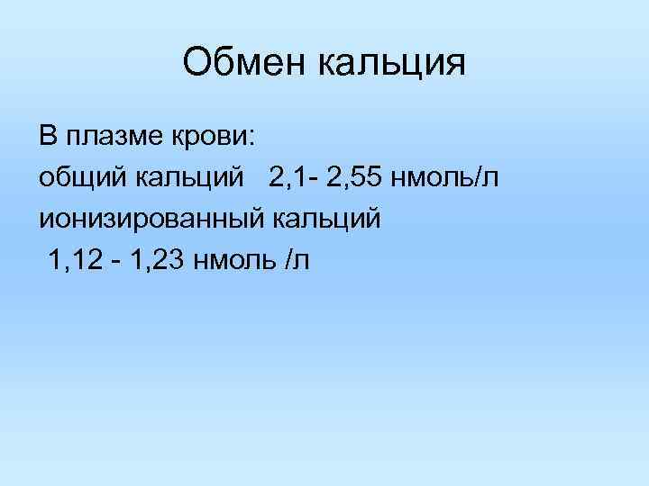 Обмен кальция В плазме крови: общий кальций 2, 1 - 2, 55 нмоль/л ионизированный