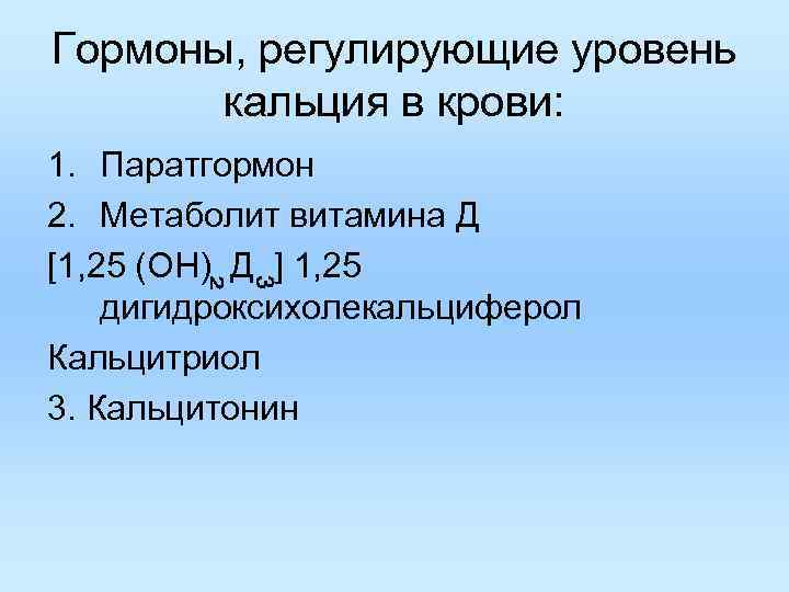 Гормоны, регулирующие уровень кальция в крови: 1. Паратгормон 2. Метаболит витамина Д [1, 25