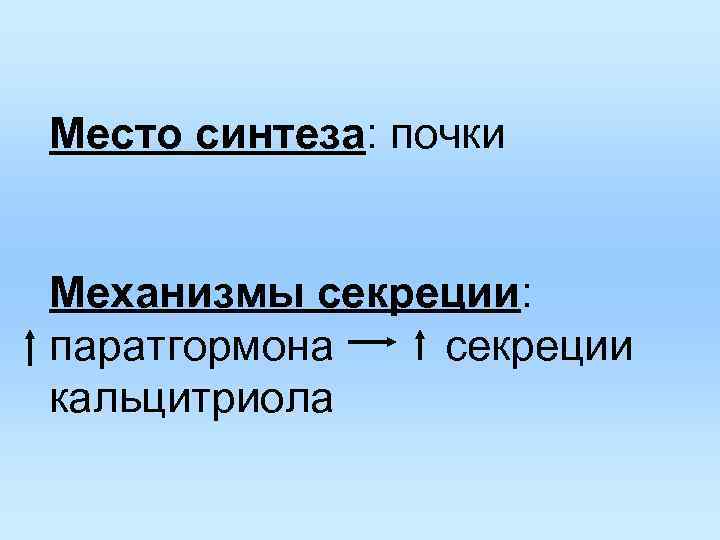 Место синтеза: почки Механизмы секреции: паратгормона секреции кальцитриола 