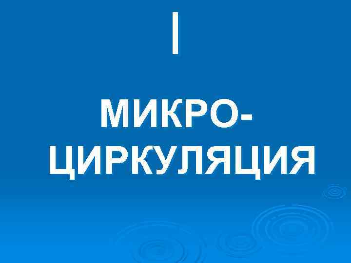 I МИКРО- ЦИРКУЛЯЦИЯ I МИКРО- ЦИРКУЛЯЦИЯ