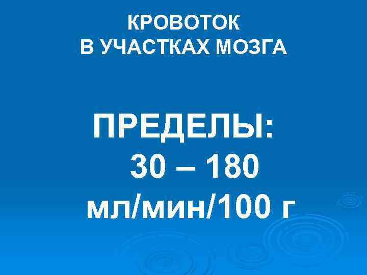 КРОВОТОК В УЧАСТКАХ МОЗГА ПРЕДЕЛЫ: 30 – 180 мл/мин/100 г КРОВОТОК В УЧАСТКАХ МОЗГА ПРЕДЕЛЫ: 30 – 180 мл/мин/100 г