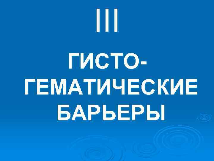 III ГИСТО- ГЕМАТИЧЕСКИЕ БАРЬЕРЫ III ГИСТО- ГЕМАТИЧЕСКИЕ БАРЬЕРЫ