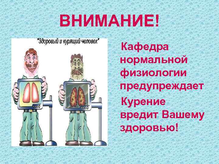 ВНИМАНИЕ! Кафедра нормальной физиологии предупреждает Курение вредит Вашему здоровью! 