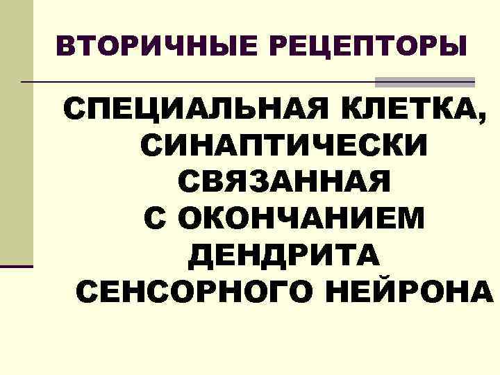 ВТОРИЧНЫЕ РЕЦЕПТОРЫ СПЕЦИАЛЬНАЯ КЛЕТКА, СИНАПТИЧЕСКИ СВЯЗАННАЯ С ОКОНЧАНИЕМ ДЕНДРИТА СЕНСОРНОГО НЕЙРОНА 
