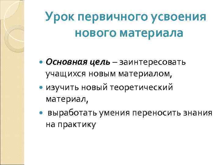  Урок первичного усвоения  нового материала  Основная цель – заинтересовать  учащихся