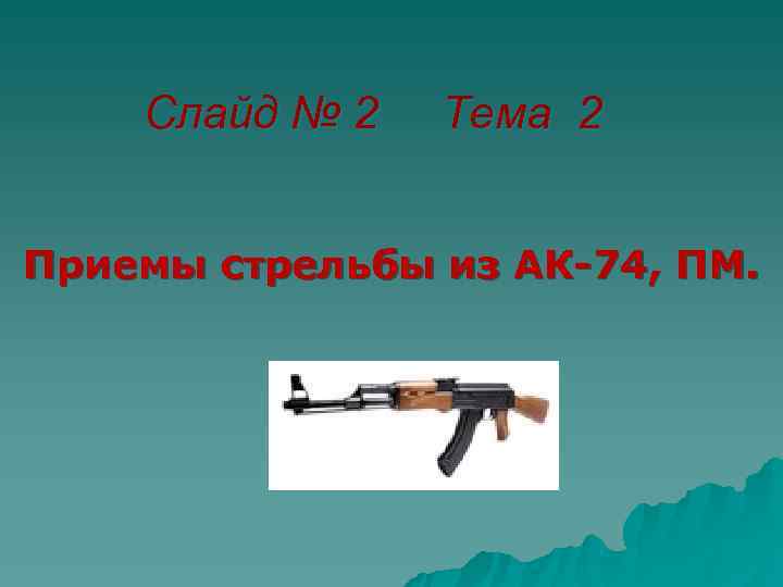   Слайд № 2  Тема 2  Приемы стрельбы из АК-74, ПМ.