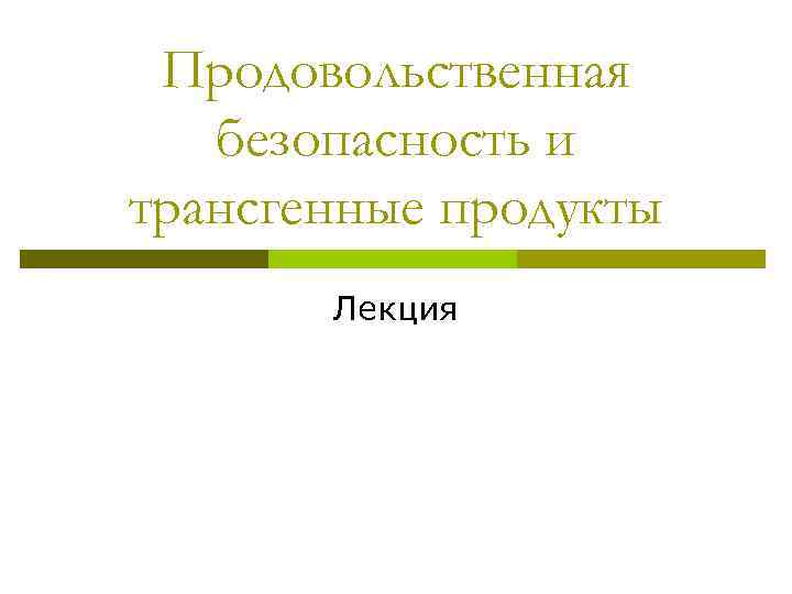  Продовольственная  безопасность и трансгенные продукты  Лекция 